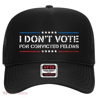 I Dont Vote For Convicted Felons Antitrump High Crown Mesh Back Trucker Hat