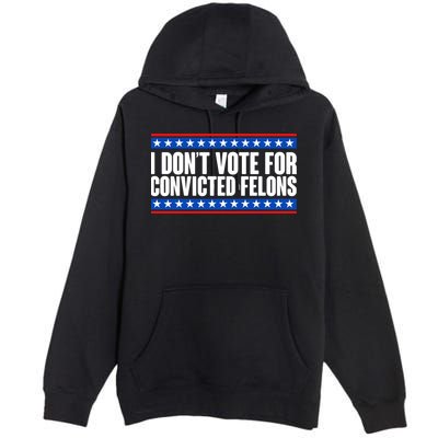 I Dont Vote For Convicted Felons Trump Premium Pullover Hoodie