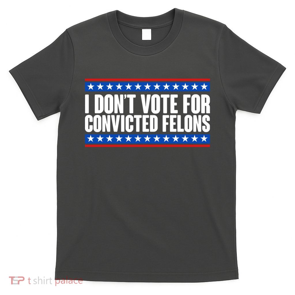 I Dont Vote For Convicted Felons Trump T-Shirt