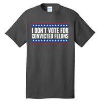 I Dont Vote For Convicted Felons Trump Tall T-Shirt