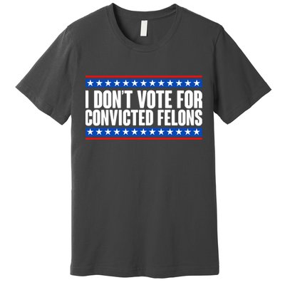I Dont Vote For Convicted Felons Trump Premium T-Shirt