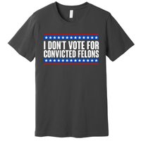 I Dont Vote For Convicted Felons Trump Premium T-Shirt