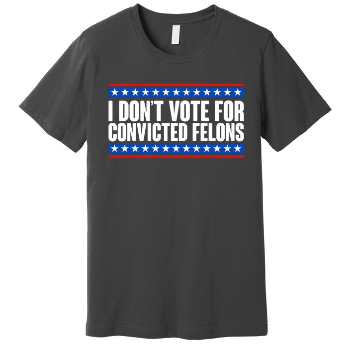 I Dont Vote For Convicted Felons Trump Premium T-Shirt