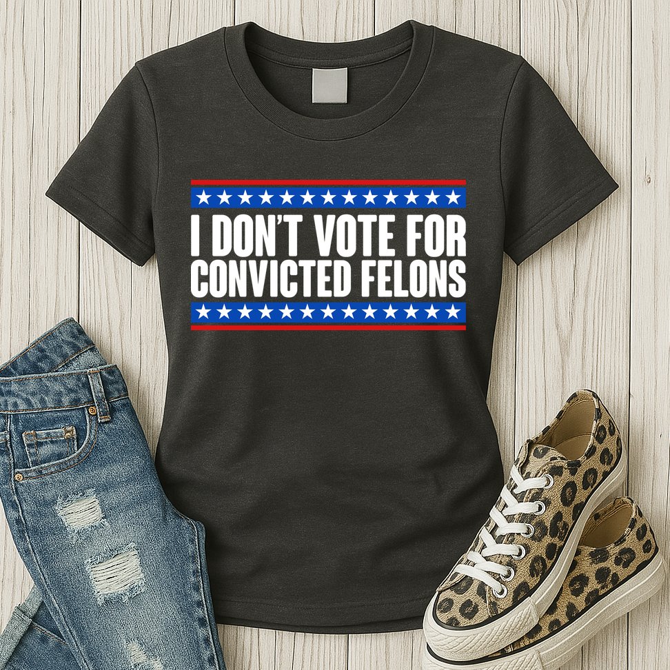 I Dont Vote For Convicted Felons Trump Womens T-Shirt