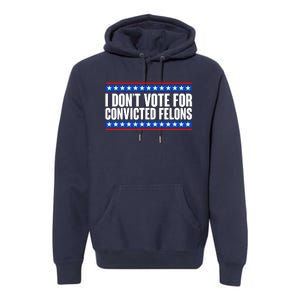 I Dont Vote For Convicted Felons Trump Premium Hoodie