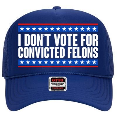 I Dont Vote For Convicted Felons Trump High Crown Mesh Back Trucker Hat