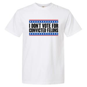 I Dont Vote For Convicted Felons Trump Garment-Dyed Heavyweight T-Shirt