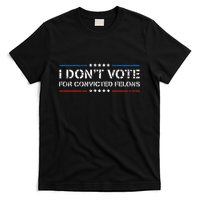 I DonT Vote For Convicted Felons Antitrump T-Shirt