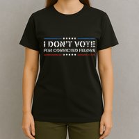 I DonT Vote For Convicted Felons Antitrump T-Shirt