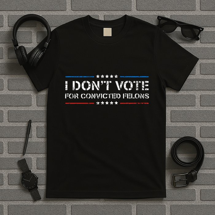I DonT Vote For Convicted Felons Antitrump T-Shirt