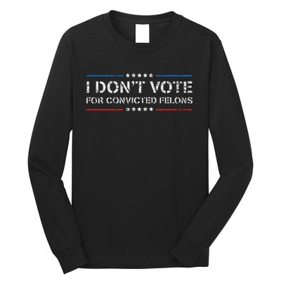 I DonT Vote For Convicted Felons Anti Trump Long Sleeve Shirt