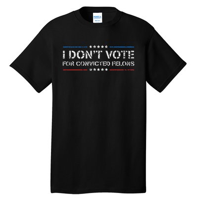 I DonT Vote For Convicted Felons Anti Trump Tall T-Shirt