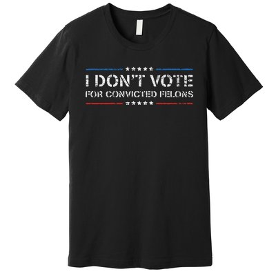 I DonT Vote For Convicted Felons Anti Trump Premium T-Shirt