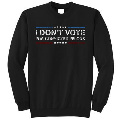 I DonT Vote For Convicted Felons Anti Trump Tall Sweatshirt