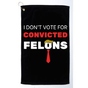 I DonT Vote For Convicted Felons Trump Is Guilty 05302024 Gift Platinum Collection Golf Towel