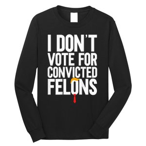 I Dont Vote For Convicted Felons Ant Itrump Long Sleeve Shirt