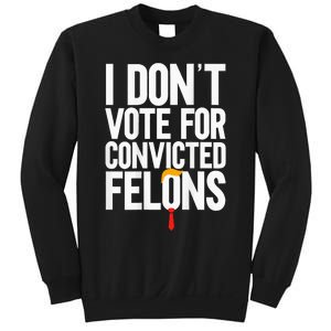 I Dont Vote For Convicted Felons Ant Itrump Sweatshirt