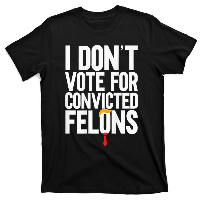 I Dont Vote For Convicted Felons Ant Itrump T-Shirt