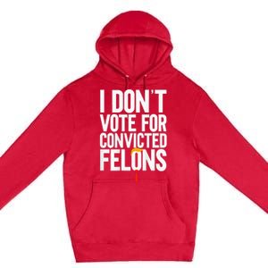 I Dont Vote For Convicted Felons Ant Itrump Premium Pullover Hoodie