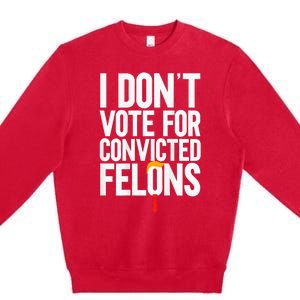 I Dont Vote For Convicted Felons Ant Itrump Premium Crewneck Sweatshirt