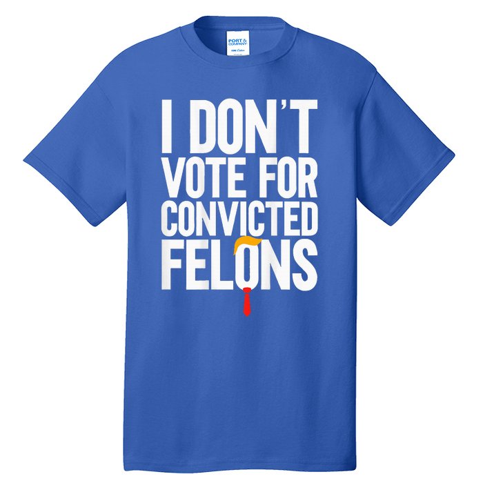 I DonT Vote For Convicted Felons Antitrump Tall T-Shirt