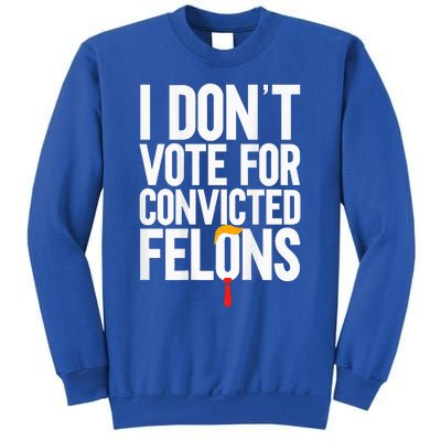 I DonT Vote For Convicted Felons Antitrump Tall Sweatshirt