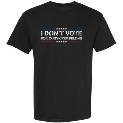 I DonT Vote For Convicted Felons Antitrump Garment-Dyed Heavyweight T-Shirt