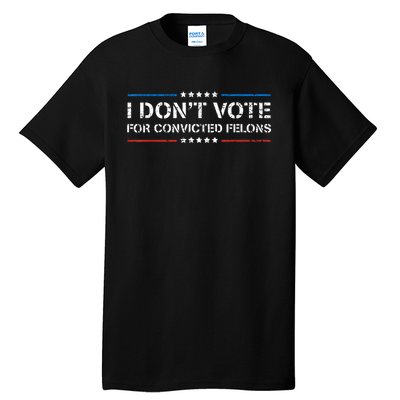 I DonT Vote For Convicted Felons Antitrump Tall T-Shirt