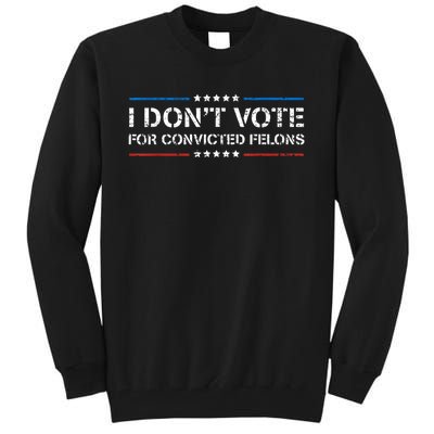 I DonT Vote For Convicted Felons Antitrump Tall Sweatshirt