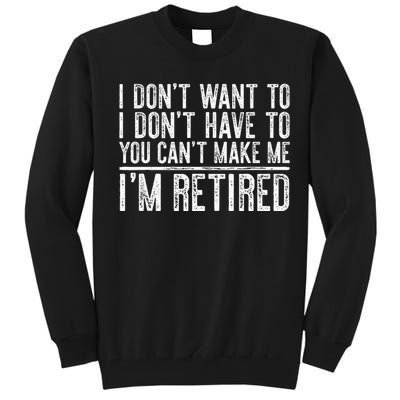 I Dont Want To Have You Cant Make Me Im Retired Tall Sweatshirt