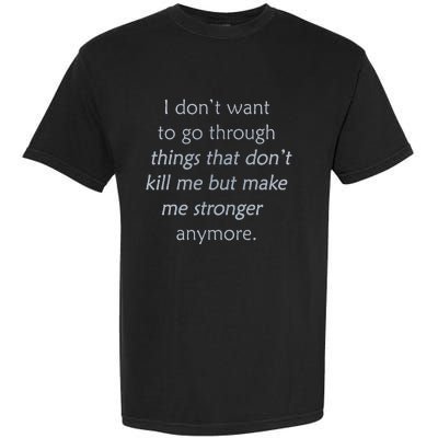 I DonT Want To Go Through Things That DonT Kill Me Garment-Dyed Heavyweight T-Shirt