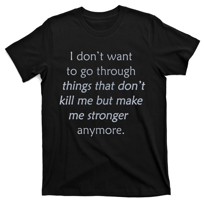 I DonT Want To Go Through Things That DonT Kill Me T-Shirt