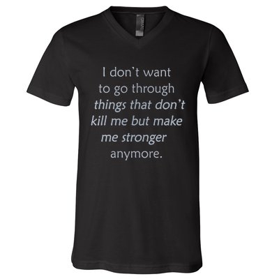 I DonT Want To Go Through Things That DonT Kill Me V-Neck T-Shirt