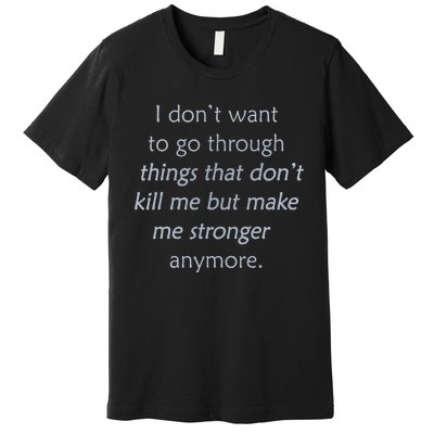 I DonT Want To Go Through Things That DonT Kill Me Premium T-Shirt