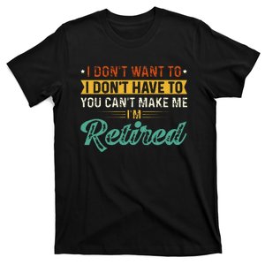 I DonT Want To Have You CanT Make Me IM Retired T-Shirt