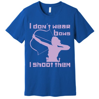 I Dont Wear Bows I Shoot Them Funny Archery Bow Lover Gift Premium T-Shirt