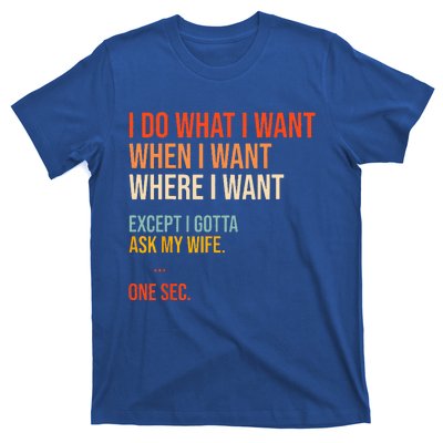 I Do What When Where I Want Except I Gotta Ask My Wife Funny T-Shirt