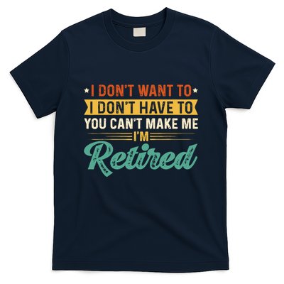 I DonT Want To Have You CanT Make Me IM Retired T-Shirt