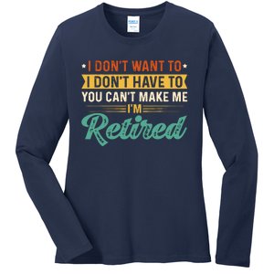 I DonT Want To Have You CanT Make Me IM Retired Ladies Long Sleeve Shirt