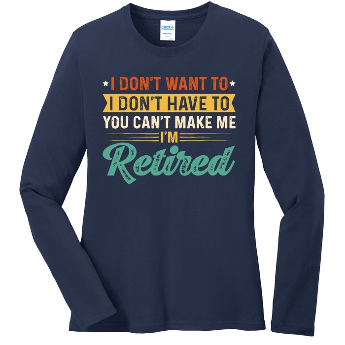 I DonT Want To Have You CanT Make Me IM Retired Ladies Long Sleeve Shirt