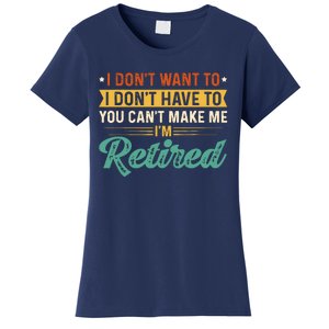 I DonT Want To Have You CanT Make Me IM Retired Women's T-Shirt