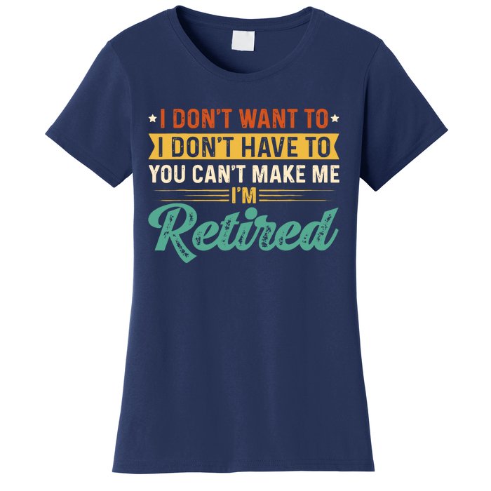 I DonT Want To Have You CanT Make Me IM Retired Women's T-Shirt