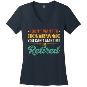 I DonT Want To Have You CanT Make Me IM Retired Women's V-Neck T-Shirt