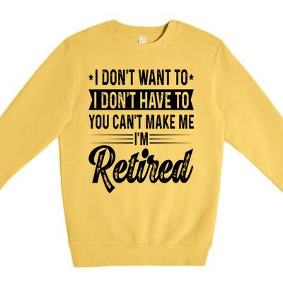 I Dont Want To You Cant Make Me Im Retired Funny Retirement Premium Crewneck Sweatshirt