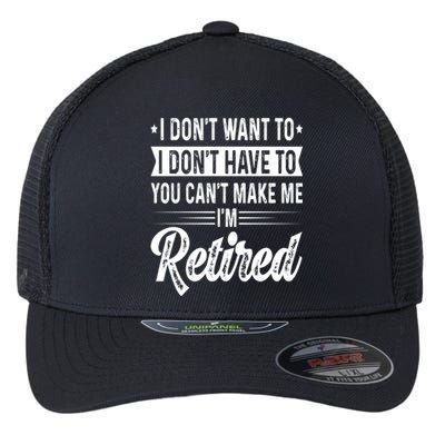 I Dont Want To You Cant Make Me Im Retired Funny Retirement Flexfit Unipanel Trucker Cap