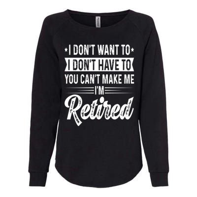 I Dont Want To You Cant Make Me Im Retired Funny Retirement Womens California Wash Sweatshirt