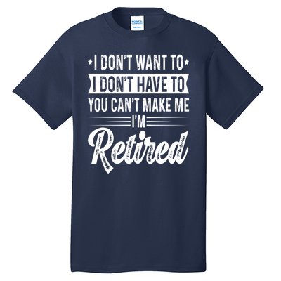 I Dont Want To You Cant Make Me Im Retired Funny Retirement Tall T-Shirt