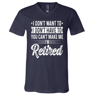 I Dont Want To You Cant Make Me Im Retired Funny Retirement V-Neck T-Shirt