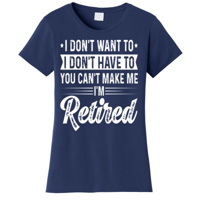 I Dont Want To You Cant Make Me Im Retired Funny Retirement Women's T-Shirt