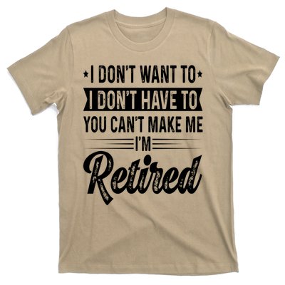 I Dont Want To You Cant Make Me Im Retired Funny Retirement T-Shirt